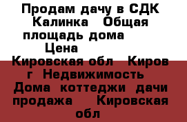 Продам дачу в СДК Калинка › Общая площадь дома ­ 20 › Цена ­ 150 000 - Кировская обл., Киров г. Недвижимость » Дома, коттеджи, дачи продажа   . Кировская обл.